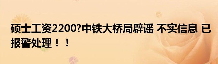 硕士工资2200?中铁大桥局辟谣 不实信息 已报警处理！！