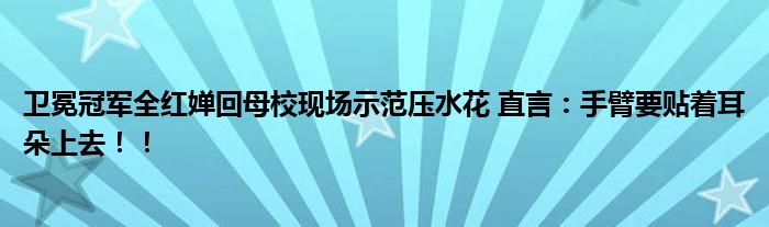 卫冕冠军全红婵回母校现场示范压水花 直言：手臂要贴着耳朵上去！！