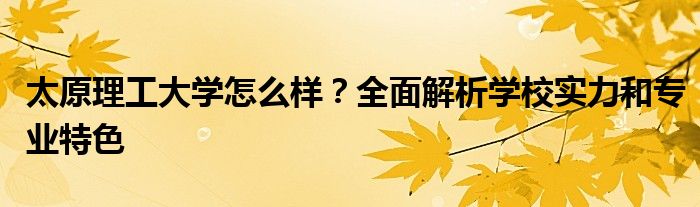 太原理工大学怎么样？全面解析学校实力和专业特色