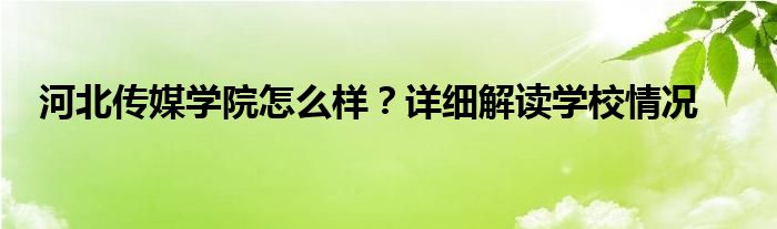 河北传媒学院怎么样？详细解读学校情况