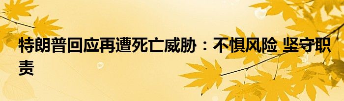 特朗普回应再遭死亡威胁：不惧风险 坚守职责