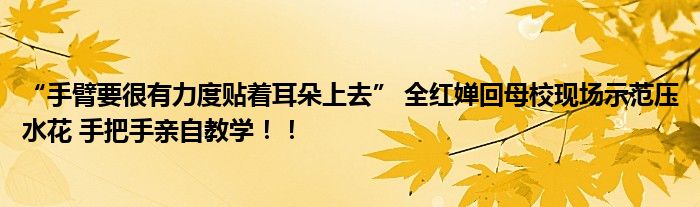 “手臂要很有力度贴着耳朵上去” 全红婵回母校现场示范压水花 手把手亲自教学！！