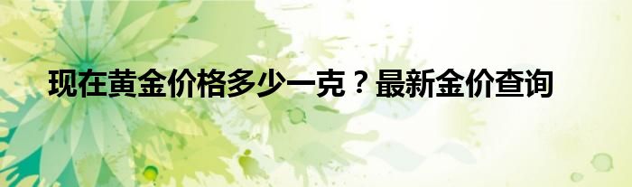 现在黄金价格多少一克？最新金价查询