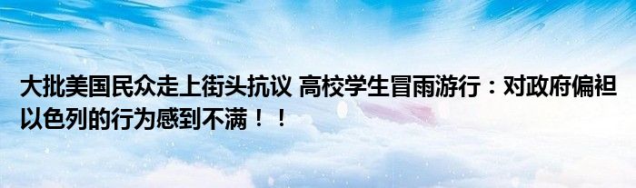 大批美国民众走上街头抗议 高校学生冒雨游行：对政府偏袒以色列的行为感到不满！！