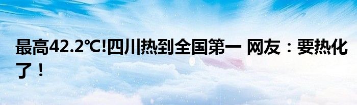 最高42.2℃!四川热到全国第一 网友：要热化了！