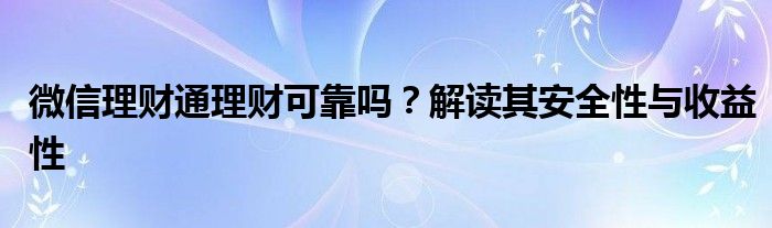 微信理财通理财可靠吗？解读其安全性与收益性