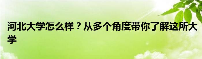 河北大学怎么样？从多个角度带你了解这所大学