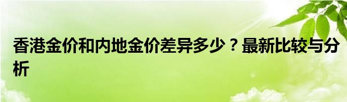 香港金价和内地金价差异多少？最新比较与分析