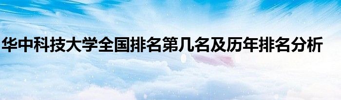 华中科技大学全国排名第几名及历年排名分析