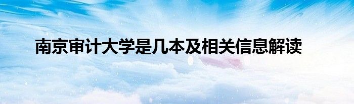 南京审计大学是几本及相关信息解读