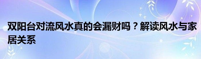 双阳台对流风水真的会漏财吗？解读风水与家居关系