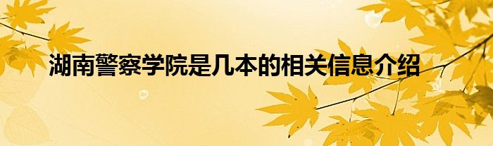 湖南警察学院是几本的相关信息介绍