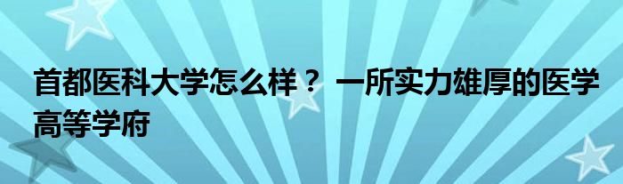 首都医科大学怎么样？ 一所实力雄厚的医学高等学府