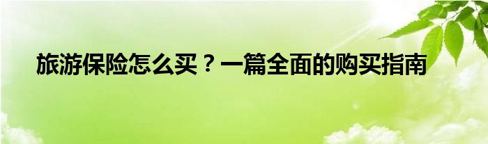 旅游保险怎么买？一篇全面的购买指南