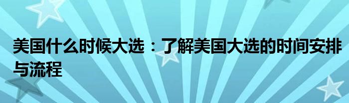 美国什么时候大选：了解美国大选的时间安排与流程