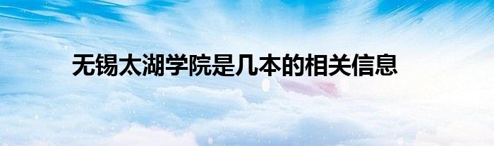 无锡太湖学院是几本的相关信息