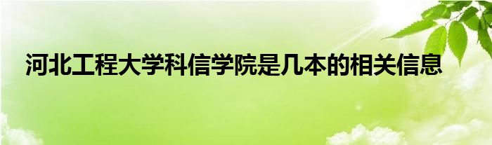 河北工程大学科信学院是几本的相关信息