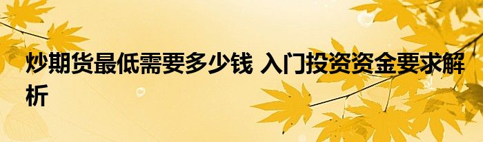 炒期货最低需要多少钱 入门投资资金要求解析