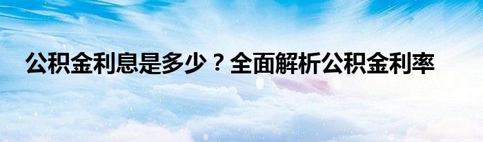 公积金利息是多少？全面解析公积金利率