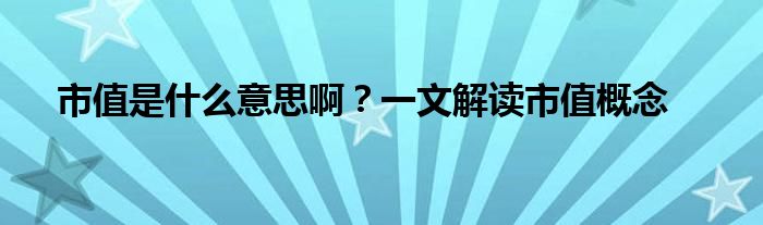 市值是什么意思啊？一文解读市值概念