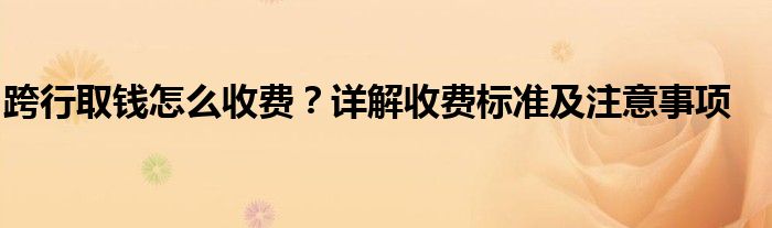 跨行取钱怎么收费？详解收费标准及注意事项