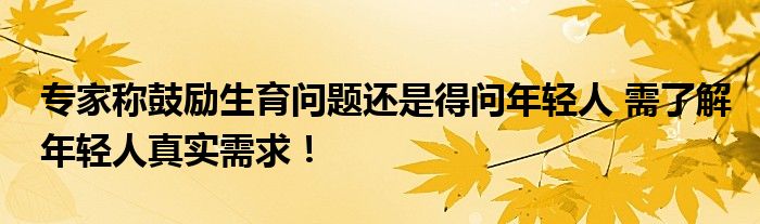 专家称鼓励生育问题还是得问年轻人 需了解年轻人真实需求！