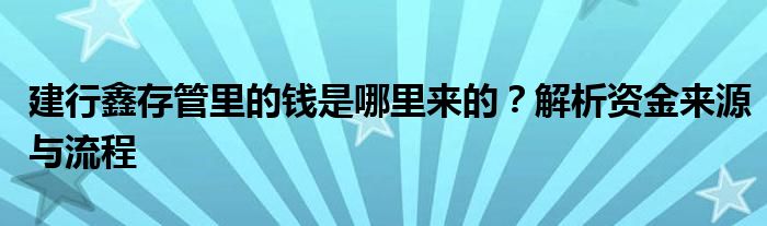 建行鑫存管里的钱是哪里来的？解析资金来源与流程