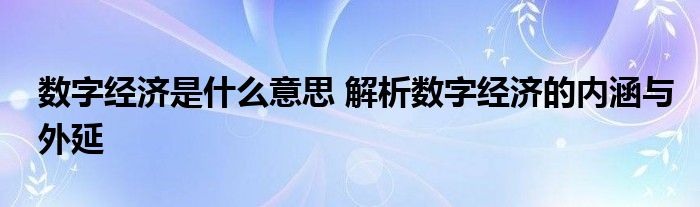 数字经济是什么意思 解析数字经济的内涵与外延