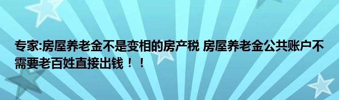 专家:房屋养老金不是变相的房产税 房屋养老金公共账户不需要老百姓直接出钱！！