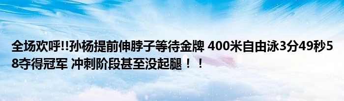 全场欢呼!!孙杨提前伸脖子等待金牌 400米自由泳3分49秒58夺得冠军 冲刺阶段甚至没起腿！！