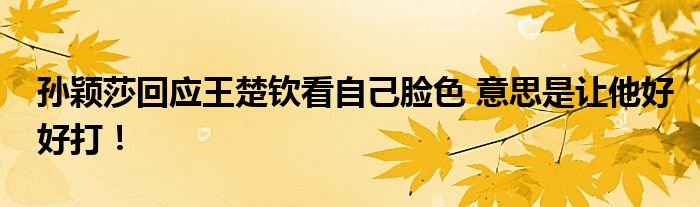 孙颖莎回应王楚钦看自己脸色 意思是让他好好打！