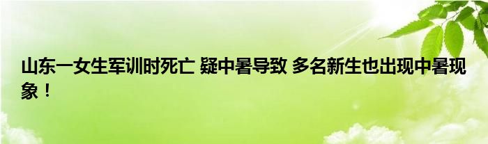 山东一女生军训时死亡 疑中暑导致 多名新生也出现中暑现象！