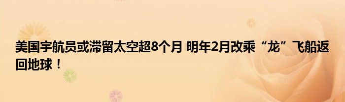 美国宇航员或滞留太空超8个月 明年2月改乘“龙”飞船返回地球！