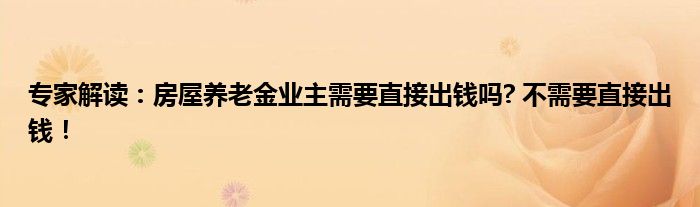 专家解读：房屋养老金业主需要直接出钱吗? 不需要直接出钱！