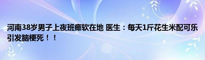 河南38岁男子上夜班瘫软在地 医生：每天1斤花生米配可乐引发脑梗死！！