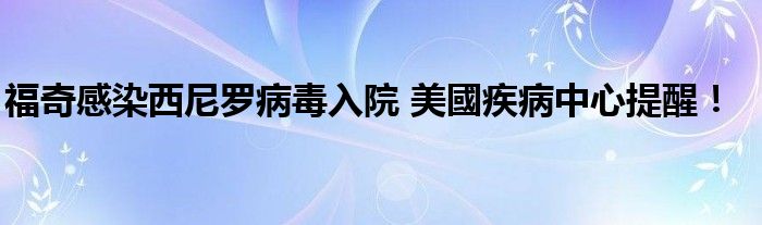 福奇感染西尼罗病毒入院 美國疾病中心提醒！