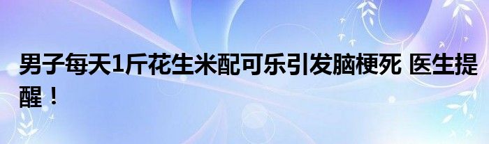 男子每天1斤花生米配可乐引发脑梗死 医生提醒！