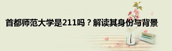 首都师范大学是211吗？解读其身份与背景