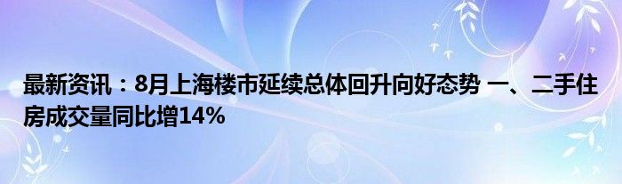 最新资讯：8月上海楼市延续总体回升向好态势 一、二手住房成交量同比增14%