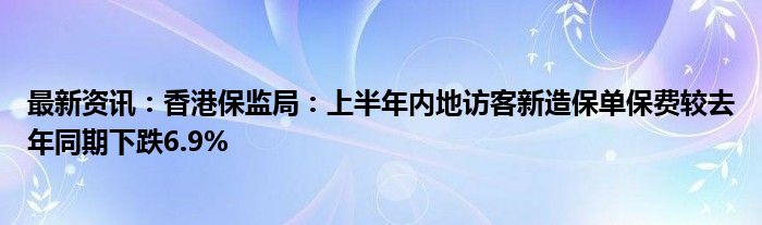 最新资讯：香港保监局：上半年内地访客新造保单保费较去年同期下跌6.9%