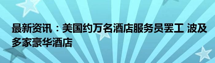 最新资讯：美国约万名酒店服务员罢工 波及多家豪华酒店