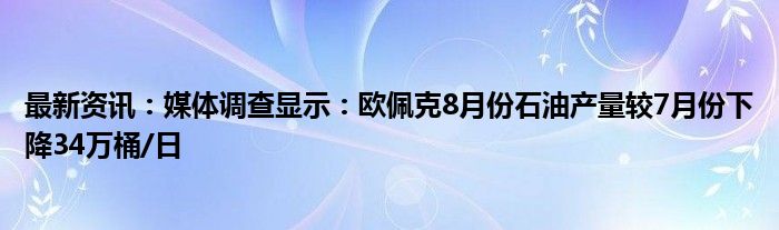 最新资讯：媒体调查显示：欧佩克8月份石油产量较7月份下降34万桶/日