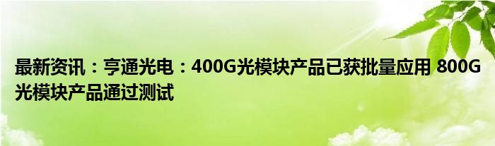 最新资讯：亨通光电：400G光模块产品已获批量应用 800G光模块产品通过测试