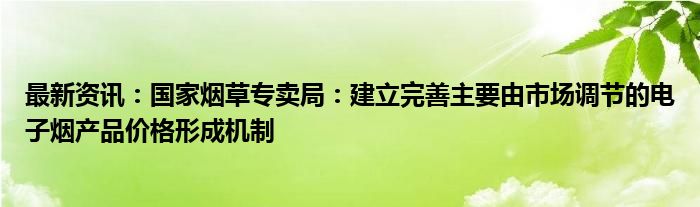 最新资讯：国家烟草专卖局：建立完善主要由市场调节的电子烟产品价格形成机制