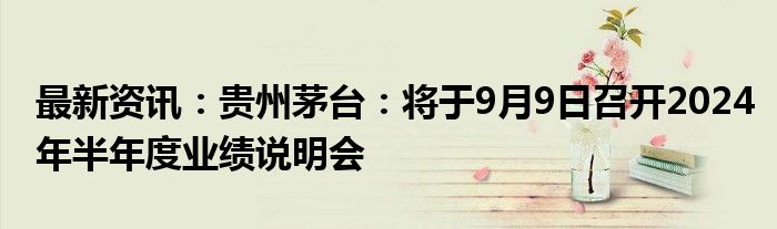 最新资讯：贵州茅台：将于9月9日召开2024年半年度业绩说明会