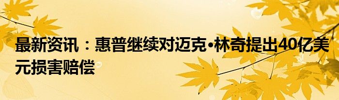 最新资讯：惠普继续对迈克·林奇提出40亿美元损害赔偿