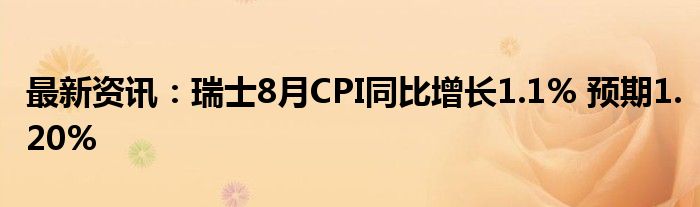 最新资讯：瑞士8月CPI同比增长1.1% 预期1.20%