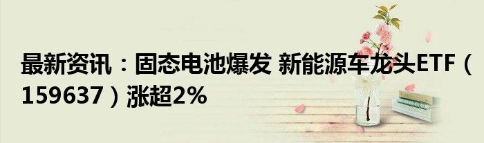 最新资讯：固态电池爆发 新能源车龙头ETF（159637）涨超2%