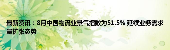 最新资讯：8月中国物流业景气指数为51.5% 延续业务需求量扩张态势