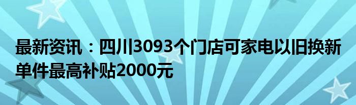 最新资讯：四川3093个门店可家电以旧换新 单件最高补贴2000元